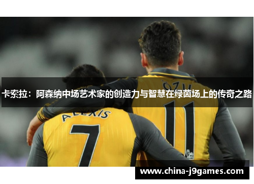 卡索拉：阿森纳中场艺术家的创造力与智慧在绿茵场上的传奇之路