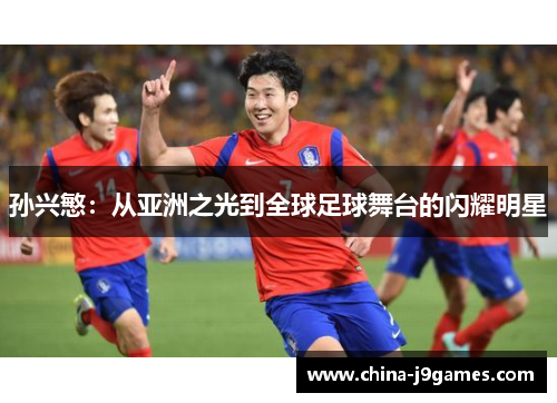 孙兴慜：从亚洲之光到全球足球舞台的闪耀明星