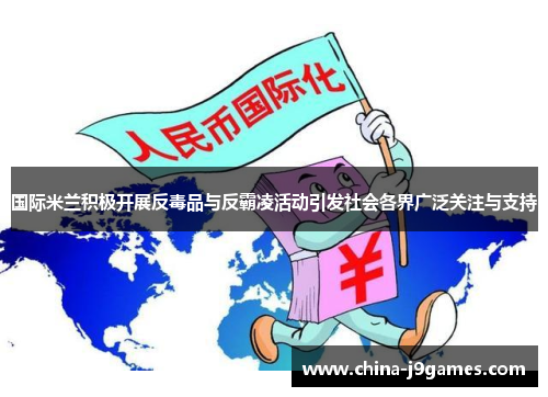 国际米兰积极开展反毒品与反霸凌活动引发社会各界广泛关注与支持