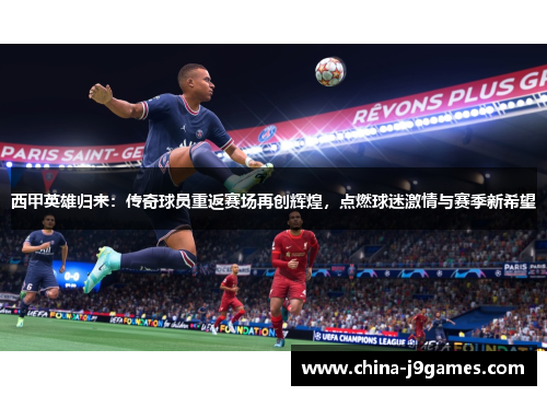 西甲英雄归来：传奇球员重返赛场再创辉煌，点燃球迷激情与赛季新希望