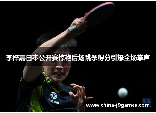 李梓嘉日本公开赛惊艳后场跳杀得分引爆全场掌声