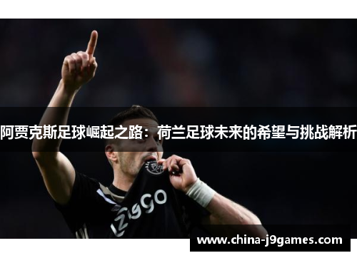 阿贾克斯足球崛起之路：荷兰足球未来的希望与挑战解析
