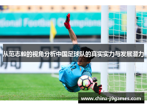 从范志毅的视角分析中国足球队的真实实力与发展潜力