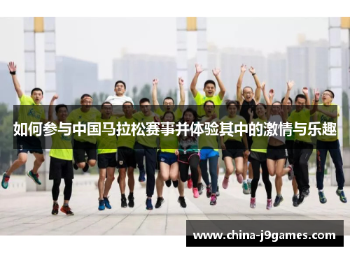 如何参与中国马拉松赛事并体验其中的激情与乐趣
