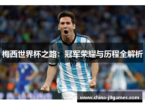 梅西世界杯之路：冠军荣耀与历程全解析