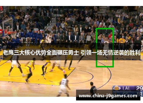 老鹰三大核心优势全面碾压勇士 引领一场无情逆袭的胜利