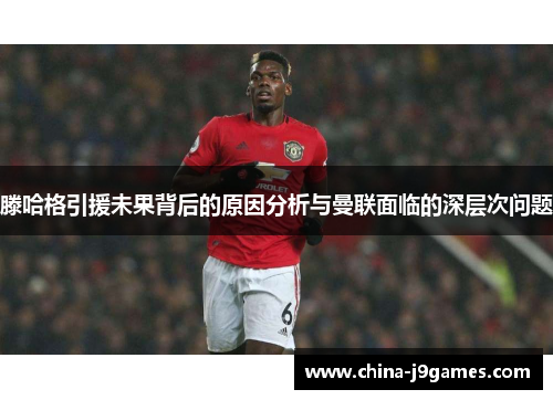 滕哈格引援未果背后的原因分析与曼联面临的深层次问题