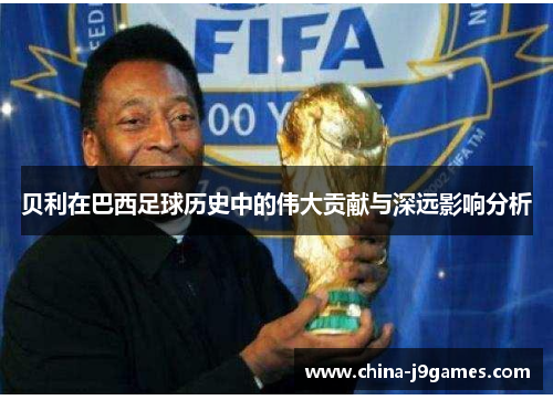 贝利在巴西足球历史中的伟大贡献与深远影响分析