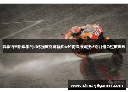 赛季结束后车手的训练强度究竟有多大如何保持竞技状态并避免过度训练
