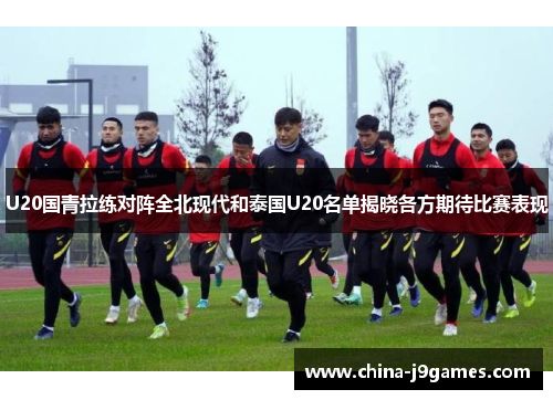 U20国青拉练对阵全北现代和泰国U20名单揭晓各方期待比赛表现