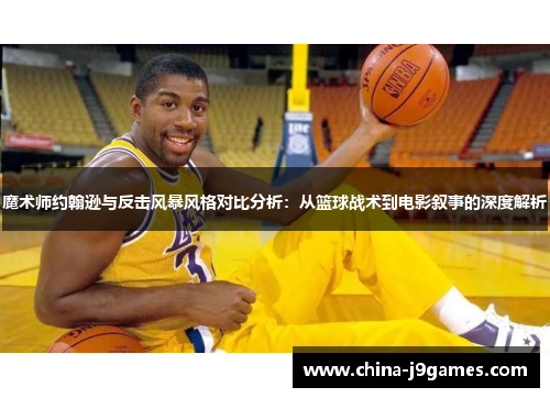 魔术师约翰逊与反击风暴风格对比分析：从篮球战术到电影叙事的深度解析